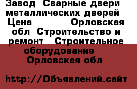 Завод «Сварные двери»  металлических дверей › Цена ­ 9 900 - Орловская обл. Строительство и ремонт » Строительное оборудование   . Орловская обл.